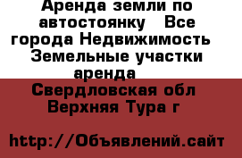 Аренда земли по автостоянку - Все города Недвижимость » Земельные участки аренда   . Свердловская обл.,Верхняя Тура г.